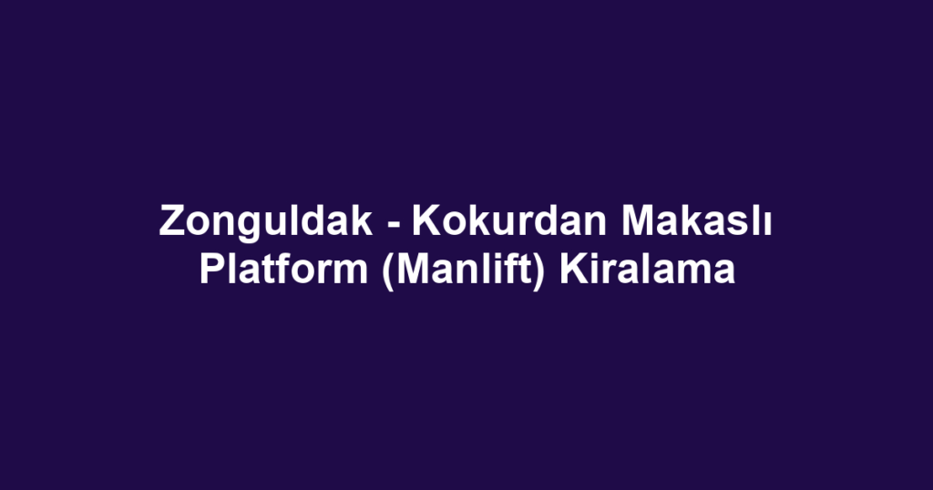 Zonguldak - Kokurdan Makaslı Platform (Manlift) Kiralama