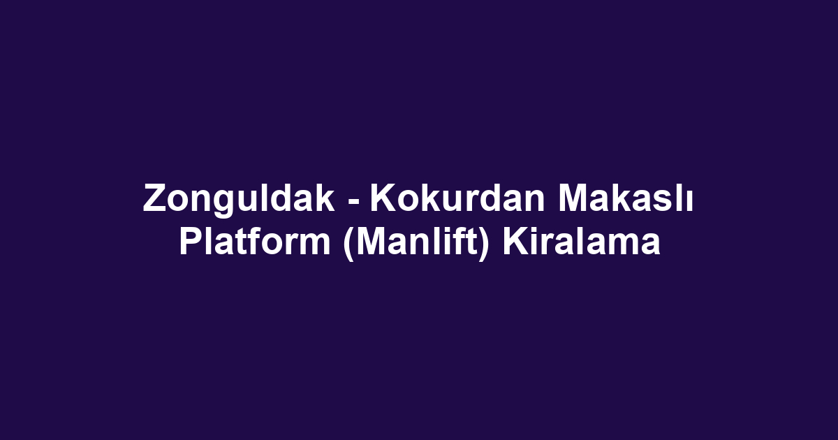 Zonguldak - Kokurdan Makaslı Platform (Manlift) Kiralama