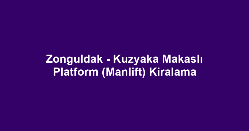 Zonguldak - Kuzyaka Makaslı Platform (Manlift) Kiralama
