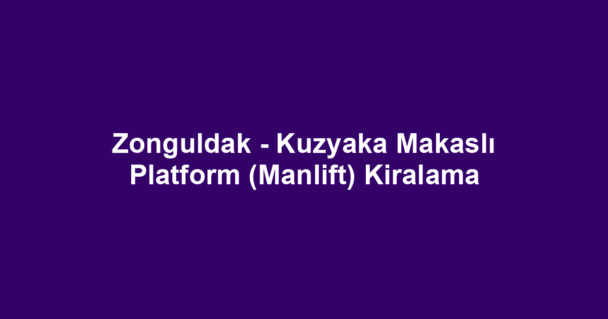 Zonguldak - Kuzyaka Makaslı Platform (Manlift) Kiralama