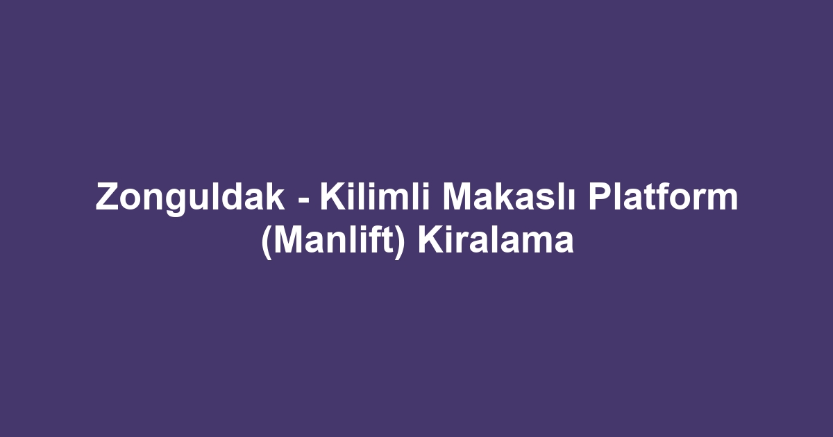 Zonguldak - Kilimli Makaslı Platform (Manlift) Kiralama