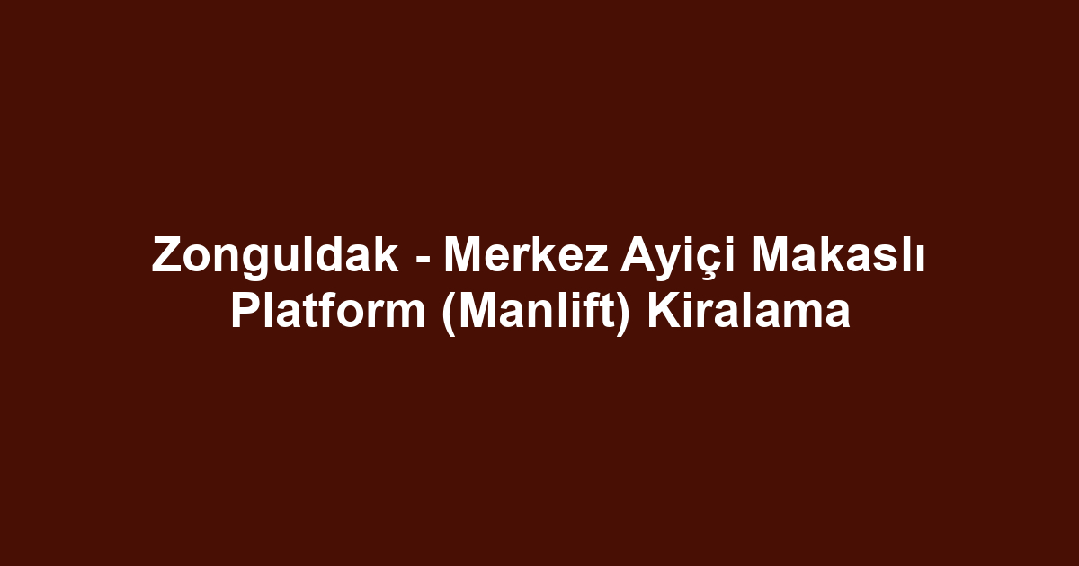 Zonguldak - Merkez Ayiçi Makaslı Platform (Manlift) Kiralama