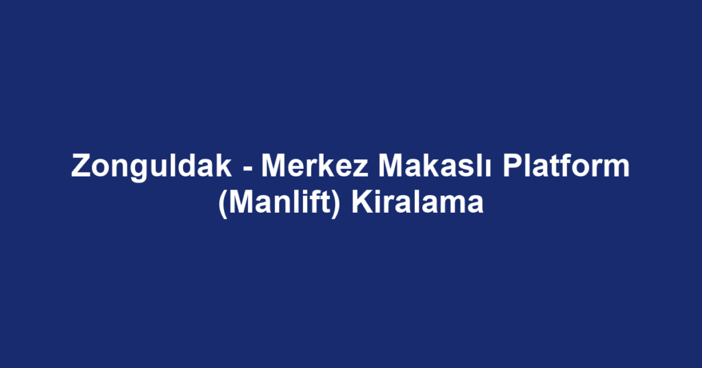 Zonguldak - Merkez Makaslı Platform (Manlift) Kiralama