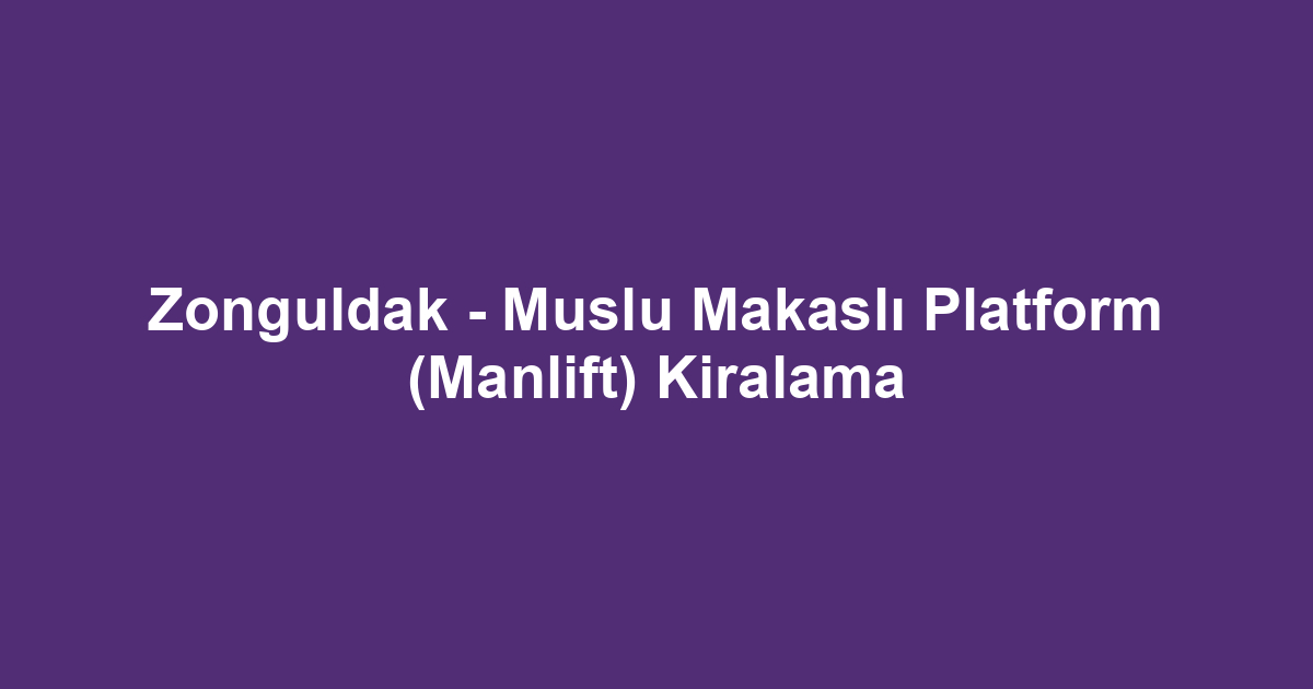 Zonguldak - Muslu Makaslı Platform (Manlift) Kiralama