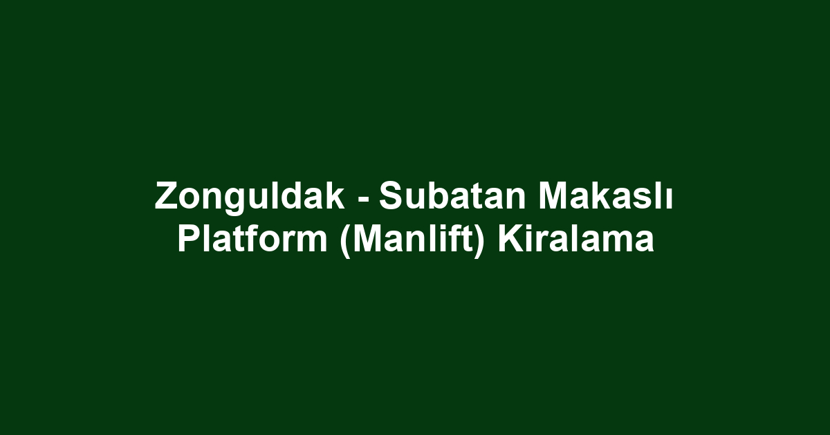 Zonguldak - Subatan Makaslı Platform (Manlift) Kiralama