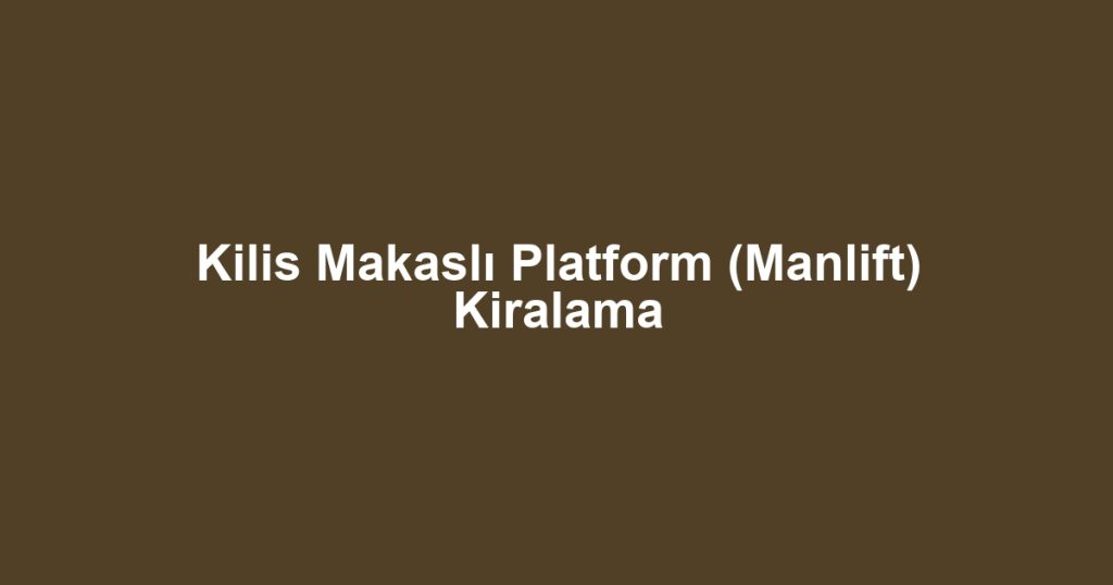 Kilis Makaslı Platform (Manlift) Kiralama