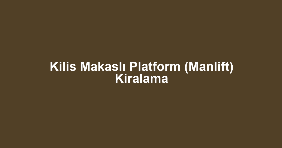 Kilis Makaslı Platform (Manlift) Kiralama