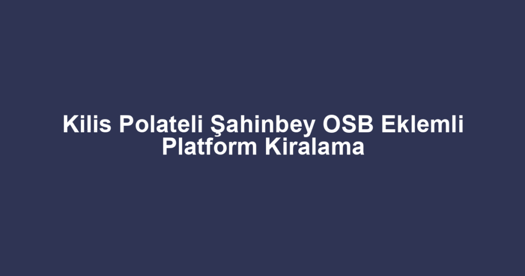 Kilis Polateli Şahinbey OSB Eklemli Platform Kiralama