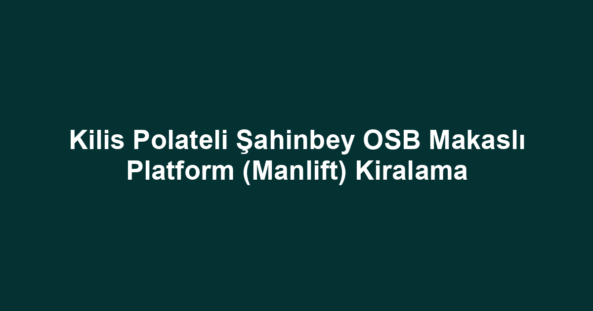 Kilis Polateli Şahinbey OSB Makaslı Platform (Manlift) Kiralama