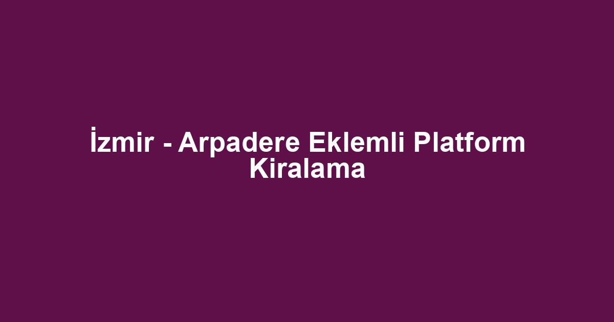 İzmir - Arpadere Eklemli Platform Kiralama