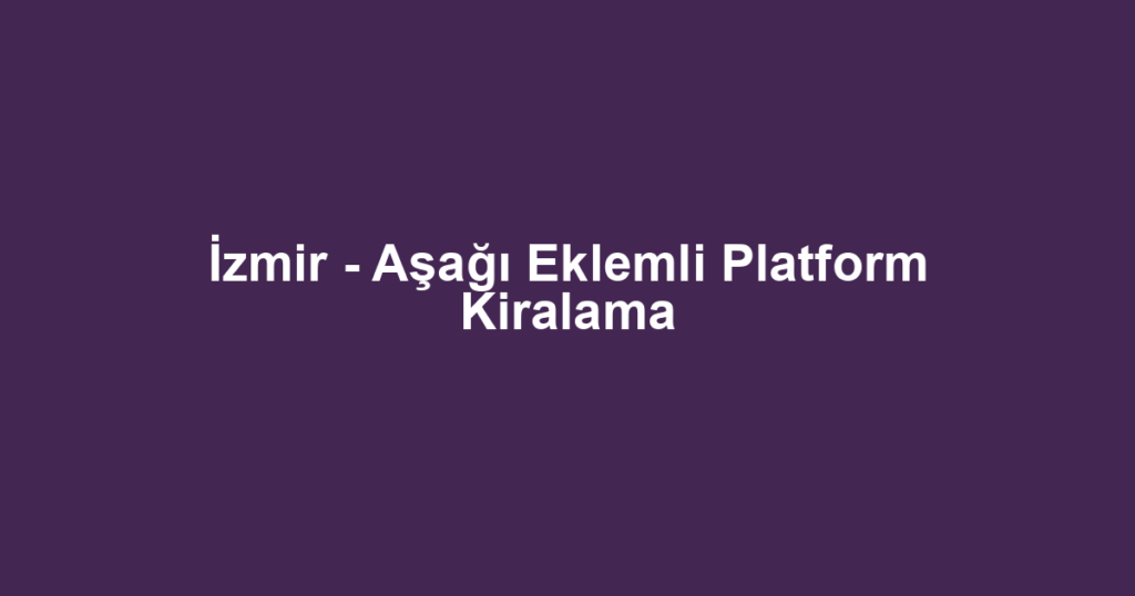 İzmir - Aşağı Eklemli Platform Kiralama