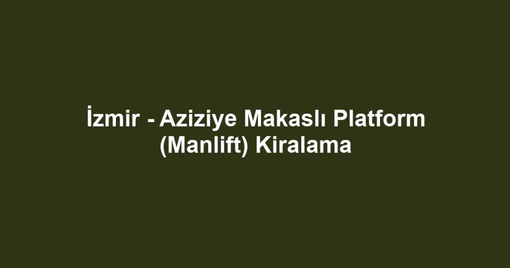 İzmir - Aziziye Makaslı Platform (Manlift) Kiralama