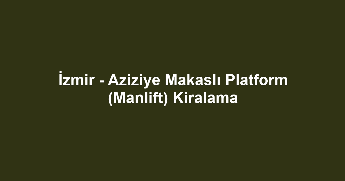 İzmir - Aziziye Makaslı Platform (Manlift) Kiralama