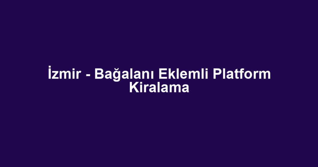 İzmir - Bağalanı Eklemli Platform Kiralama