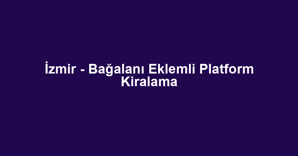 İzmir - Bağalanı Eklemli Platform Kiralama