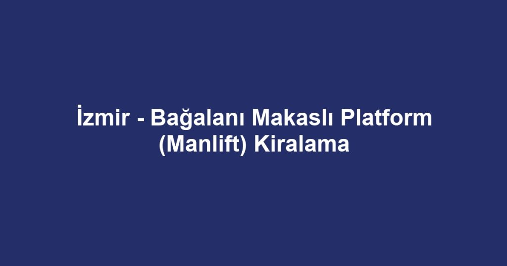 İzmir - Bağalanı Makaslı Platform (Manlift) Kiralama