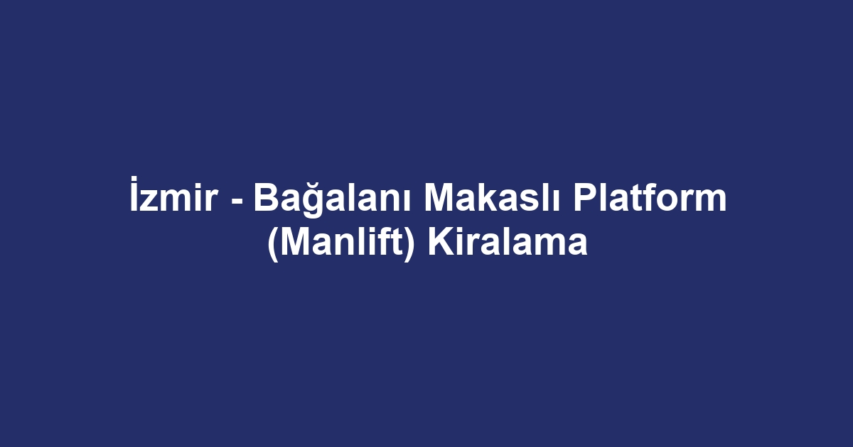 İzmir - Bağalanı Makaslı Platform (Manlift) Kiralama