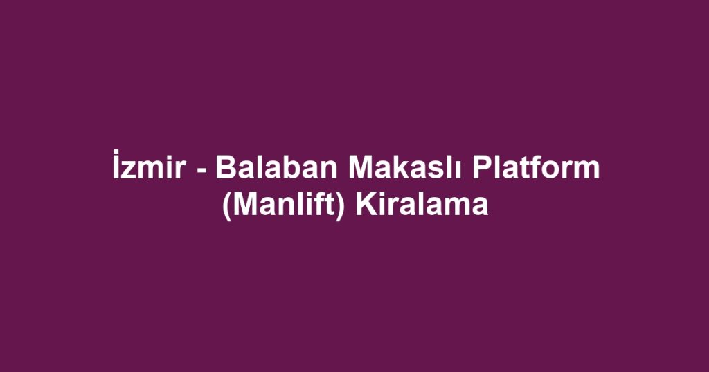 İzmir - Balaban Makaslı Platform (Manlift) Kiralama