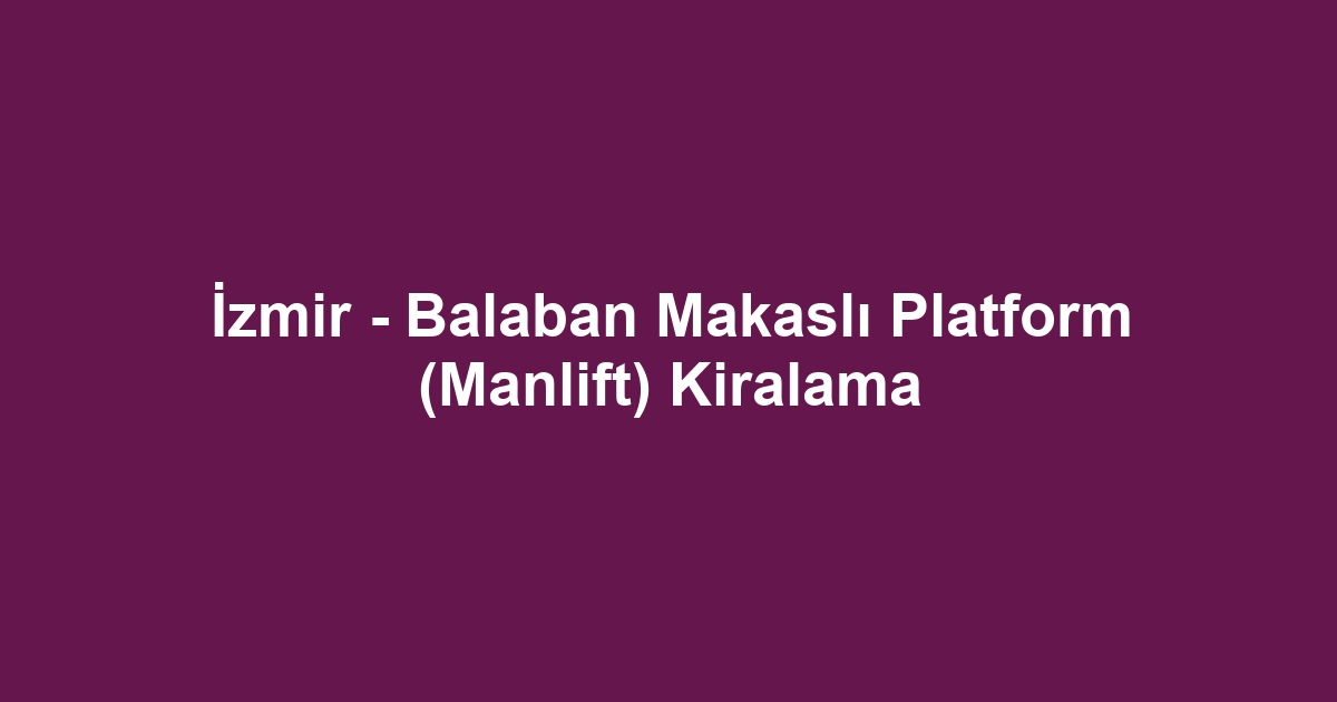 İzmir - Balaban Makaslı Platform (Manlift) Kiralama