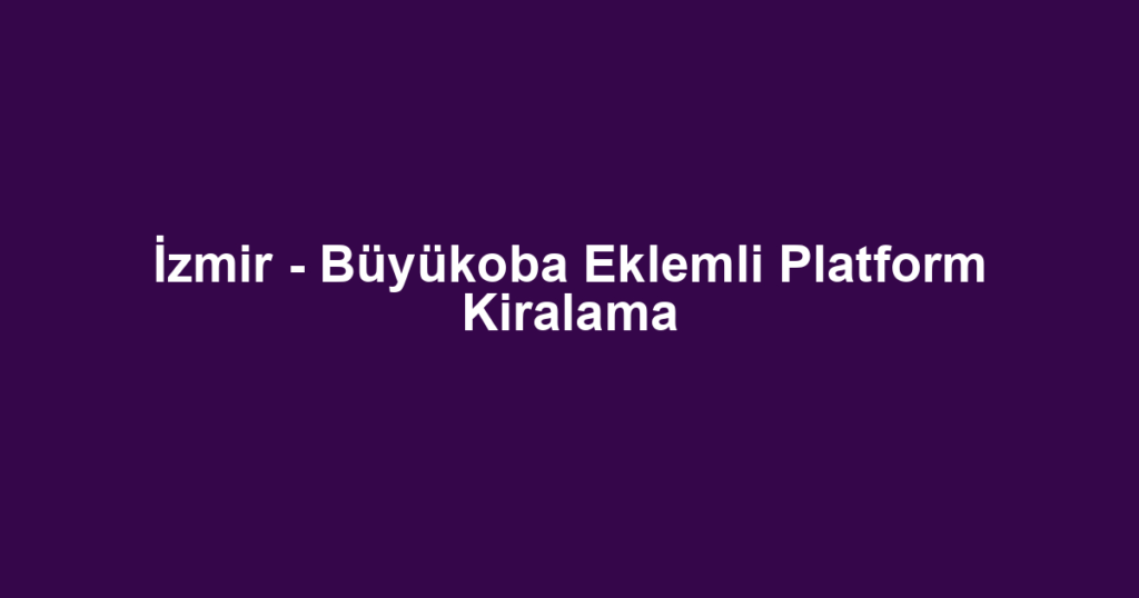 İzmir - Büyükoba Eklemli Platform Kiralama