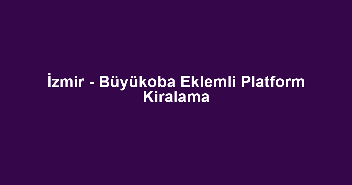 İzmir - Büyükoba Eklemli Platform Kiralama