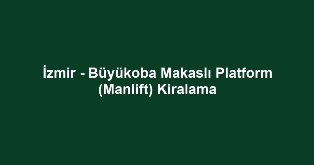 İzmir - Büyükoba Makaslı Platform (Manlift) Kiralama
