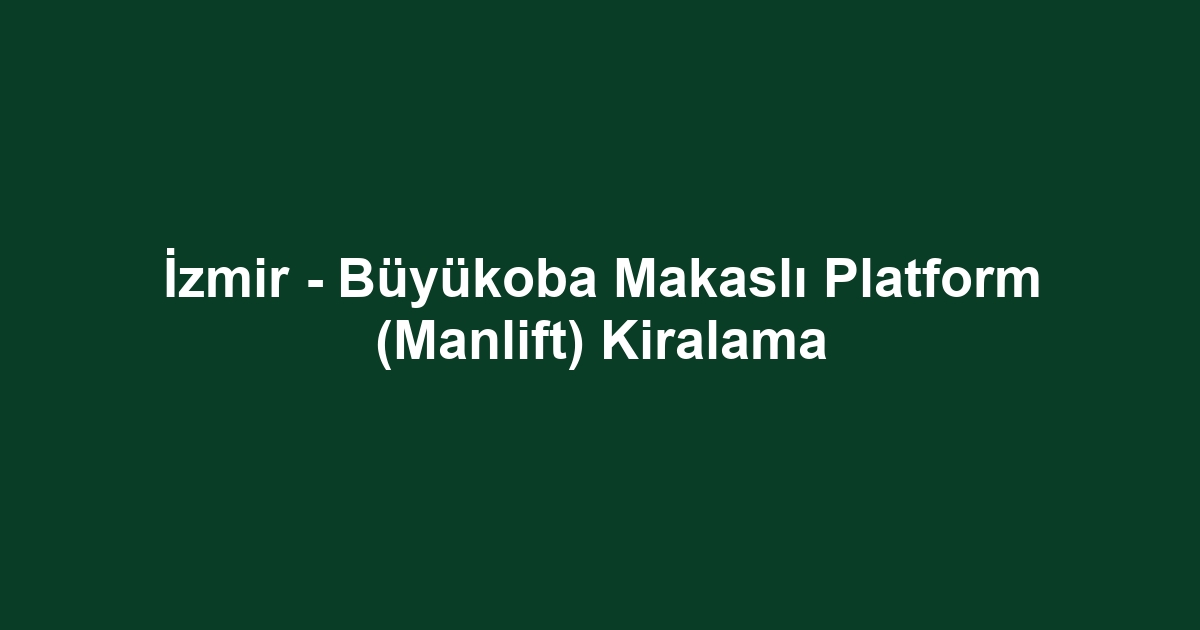 İzmir - Büyükoba Makaslı Platform (Manlift) Kiralama