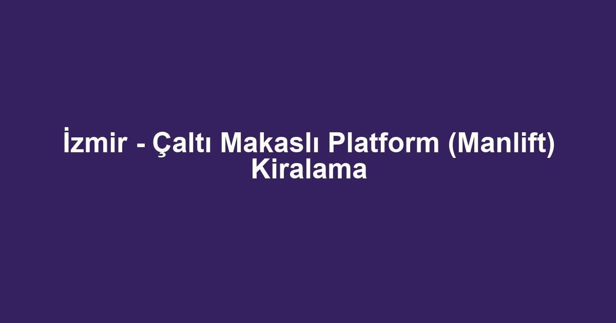 İzmir - Çaltı Makaslı Platform (Manlift) Kiralama
