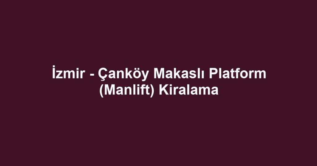 İzmir - Çanköy Makaslı Platform (Manlift) Kiralama