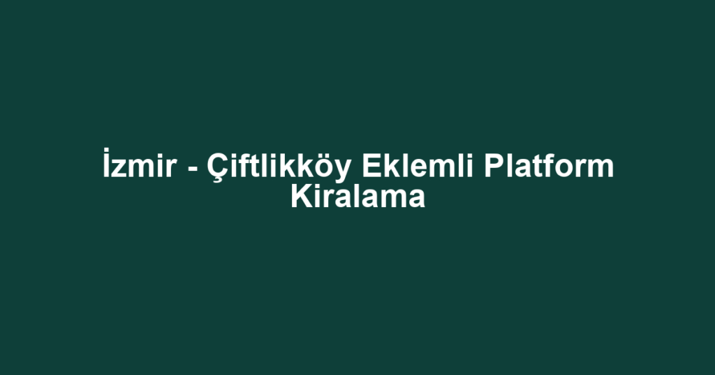 İzmir - Çiftlikköy Eklemli Platform Kiralama