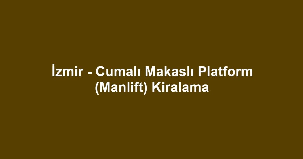 İzmir - Cumalı Makaslı Platform (Manlift) Kiralama