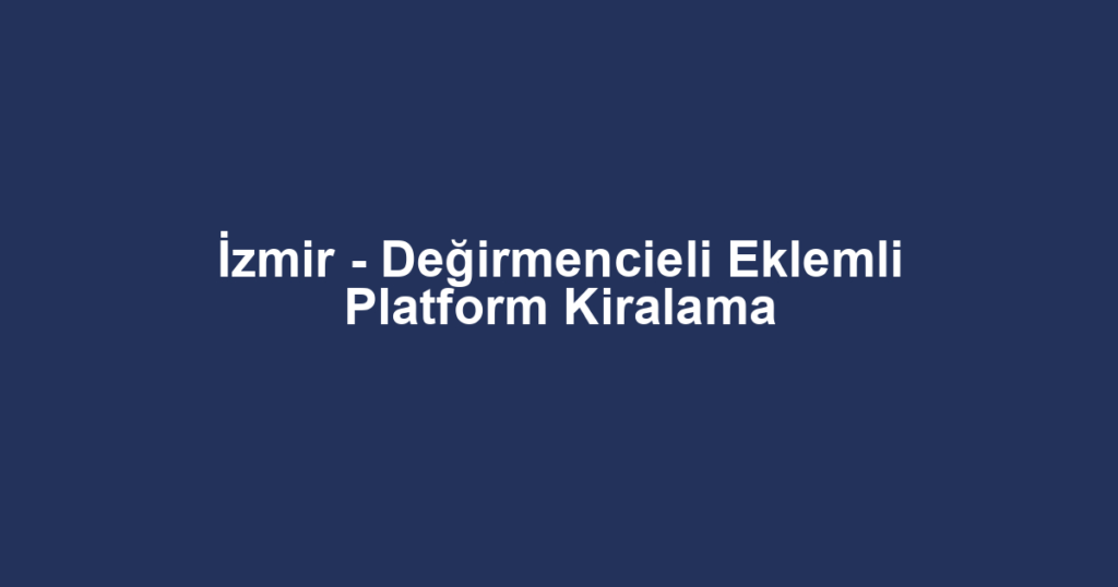 İzmir - Değirmencieli Eklemli Platform Kiralama