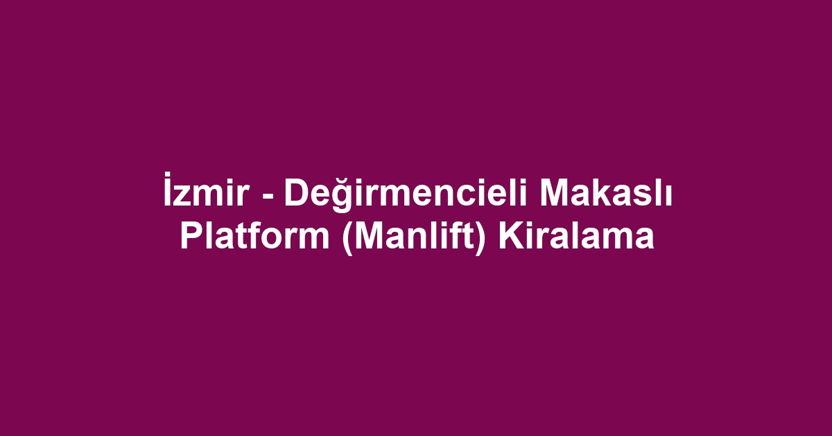 İzmir - Değirmencieli Makaslı Platform (Manlift) Kiralama