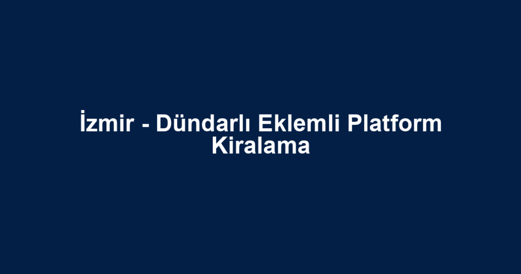 İzmir - Dündarlı Eklemli Platform Kiralama
