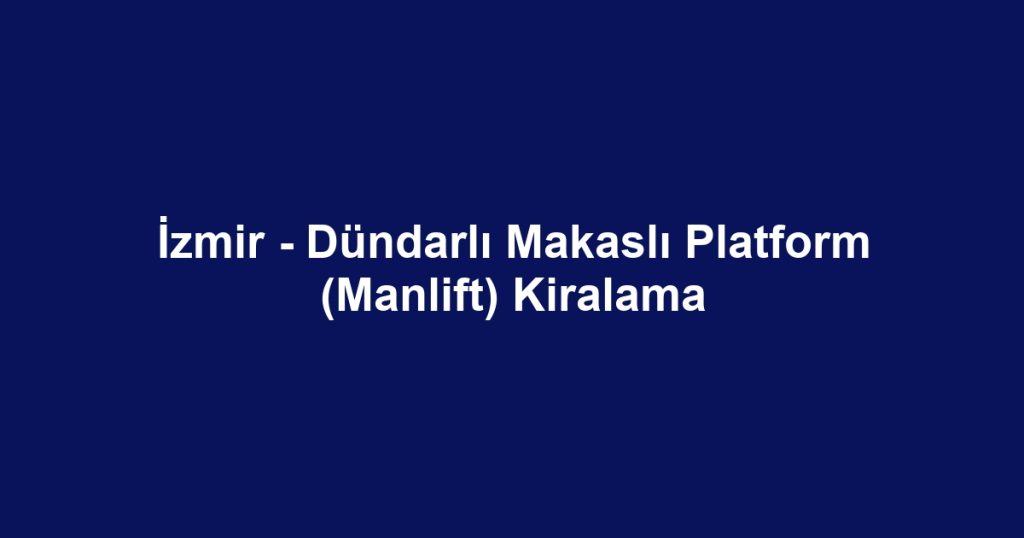 İzmir - Dündarlı Makaslı Platform (Manlift) Kiralama