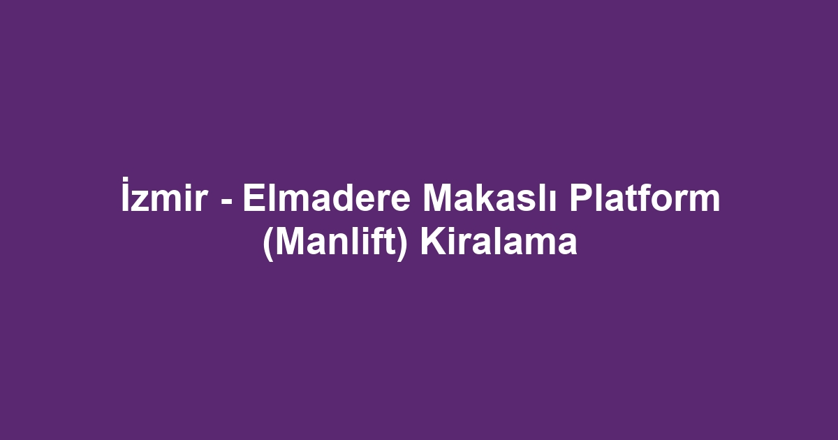 İzmir - Elmadere Makaslı Platform (Manlift) Kiralama
