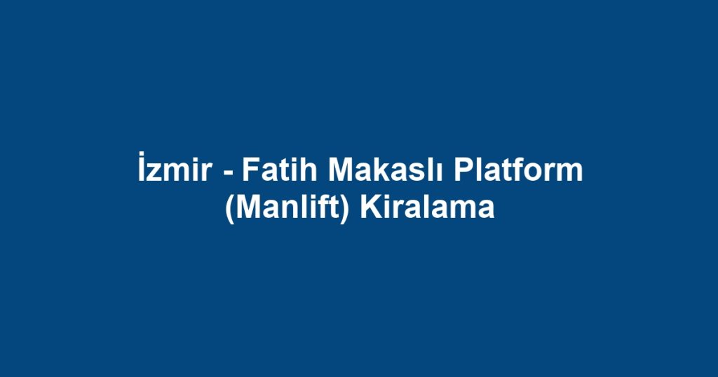 İzmir - Fatih Makaslı Platform (Manlift) Kiralama