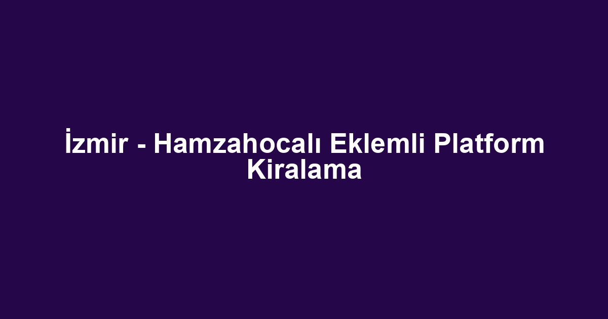 İzmir - Hamzahocalı Eklemli Platform Kiralama