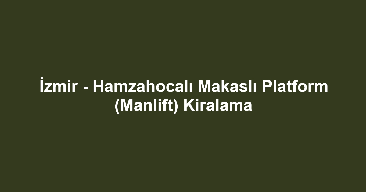 İzmir - Hamzahocalı Makaslı Platform (Manlift) Kiralama