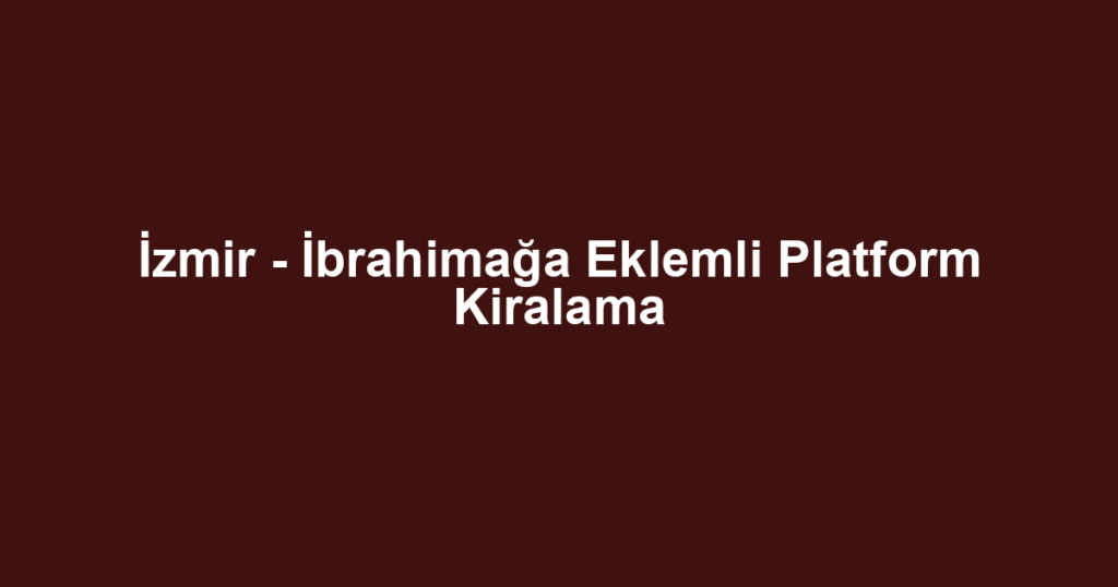 İzmir - İbrahimağa Eklemli Platform Kiralama
