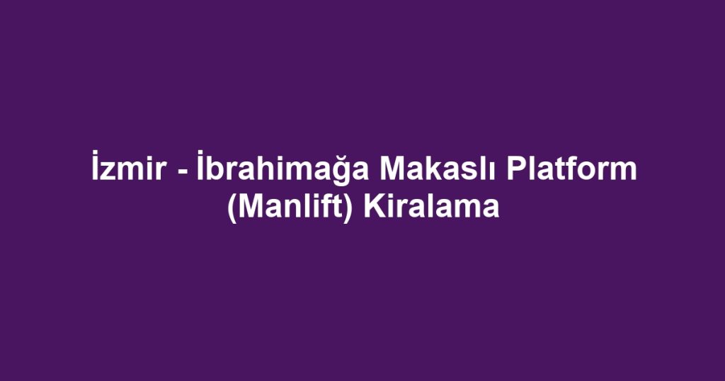 İzmir - İbrahimağa Makaslı Platform (Manlift) Kiralama