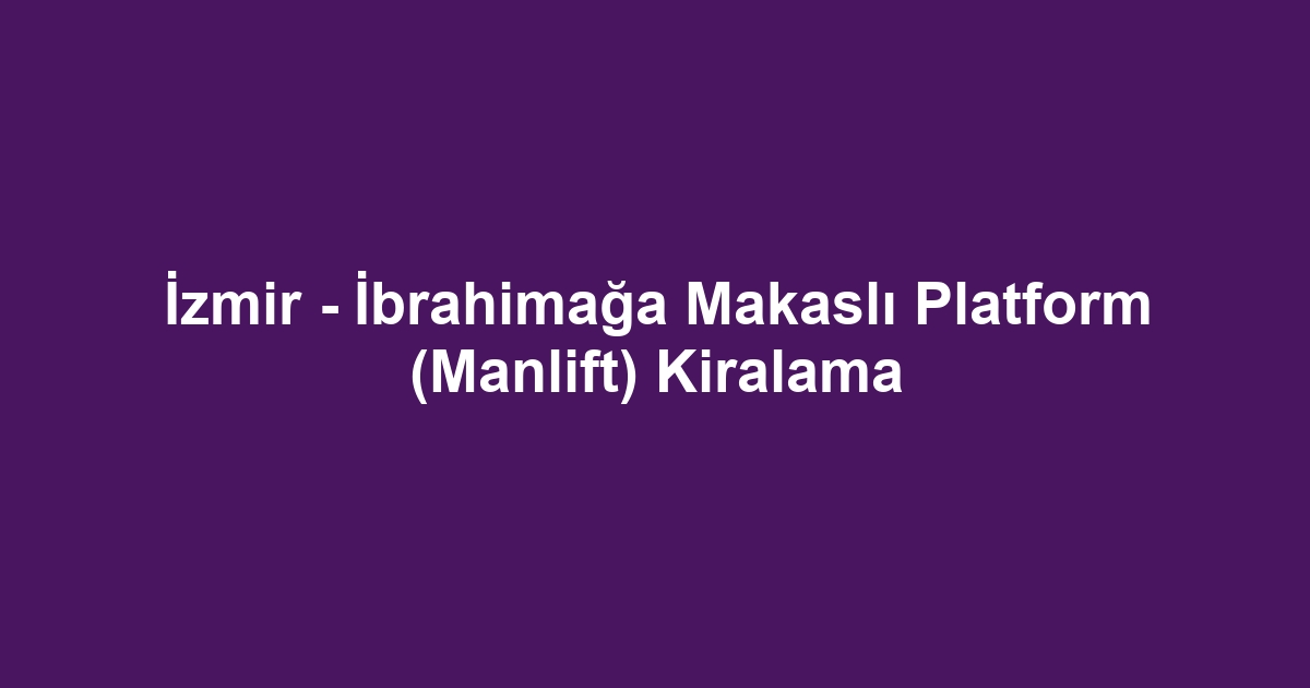 İzmir - İbrahimağa Makaslı Platform (Manlift) Kiralama
