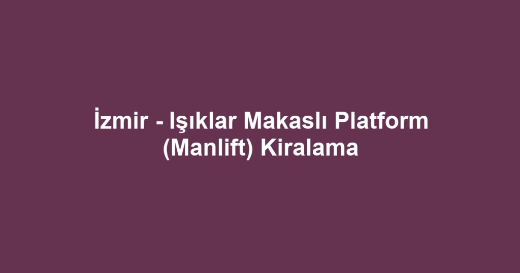 İzmir - Işıklar Makaslı Platform (Manlift) Kiralama