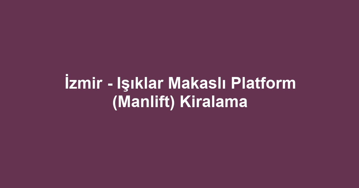 İzmir - Işıklar Makaslı Platform (Manlift) Kiralama