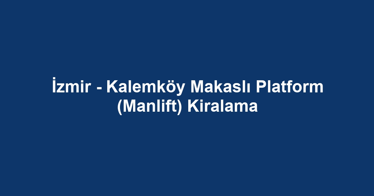İzmir - Kalemköy Makaslı Platform (Manlift) Kiralama