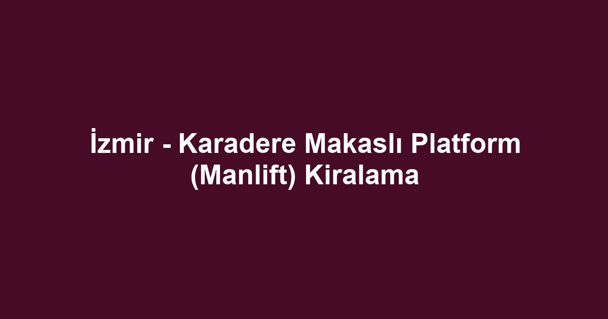 İzmir - Karadere Makaslı Platform (Manlift) Kiralama