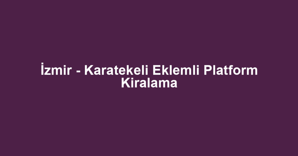İzmir - Karatekeli Eklemli Platform Kiralama