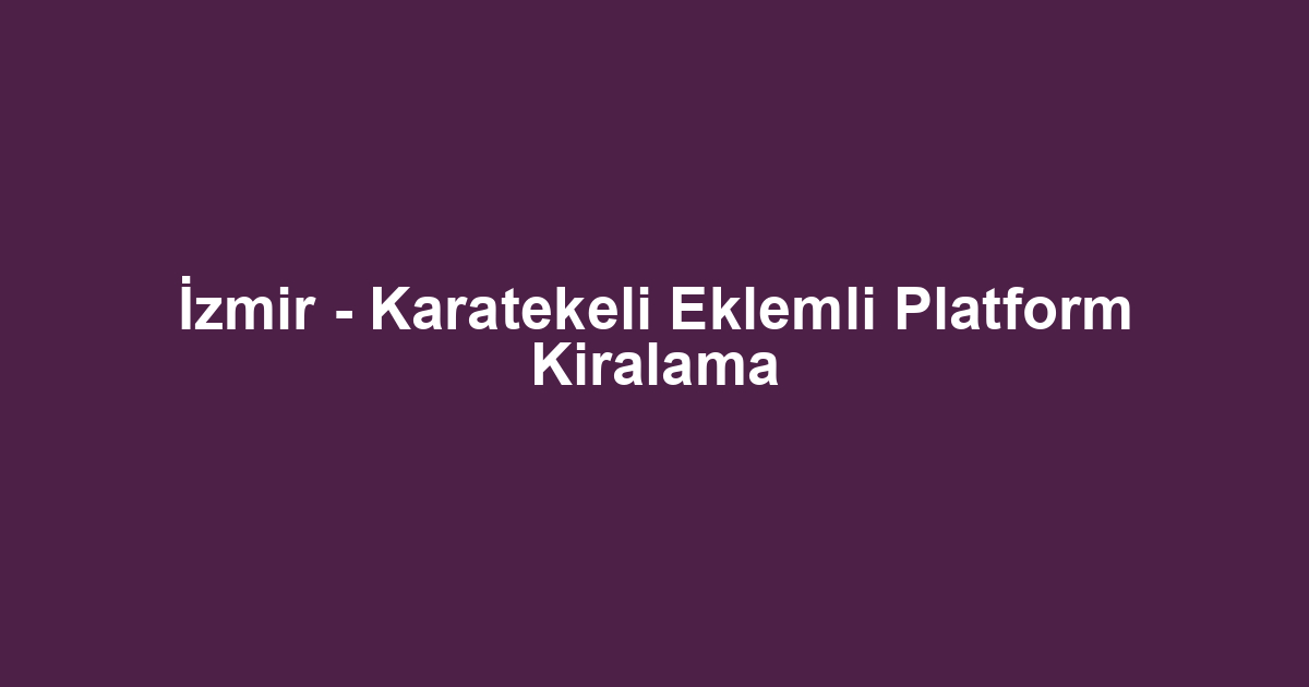 İzmir - Karatekeli Eklemli Platform Kiralama