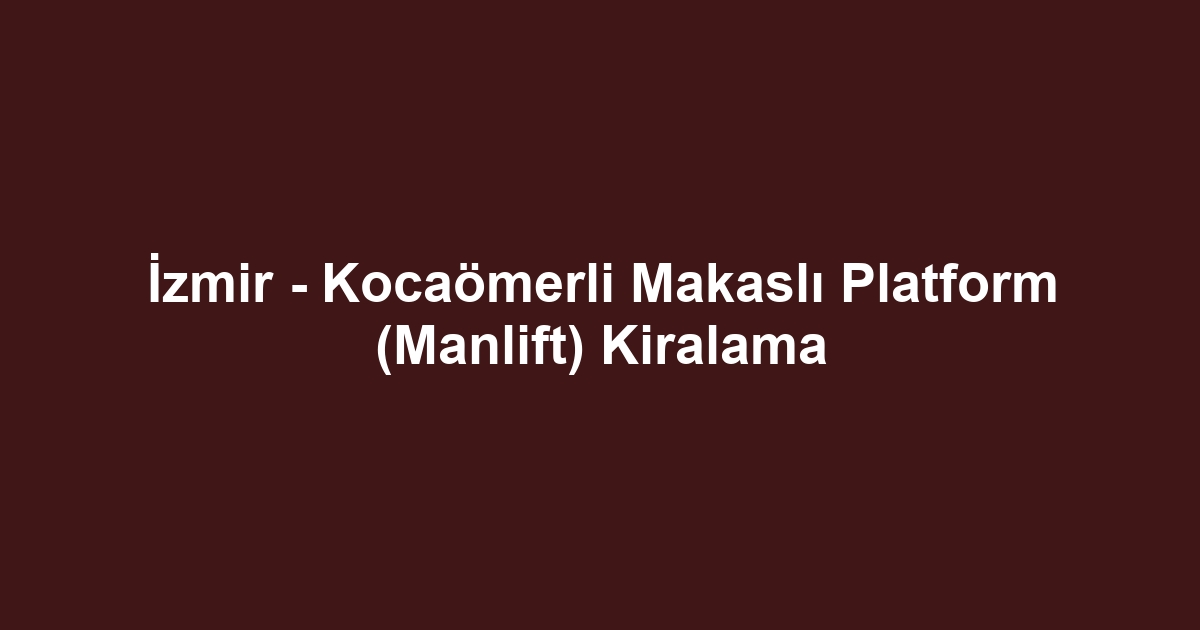 İzmir - Kocaömerli Makaslı Platform (Manlift) Kiralama