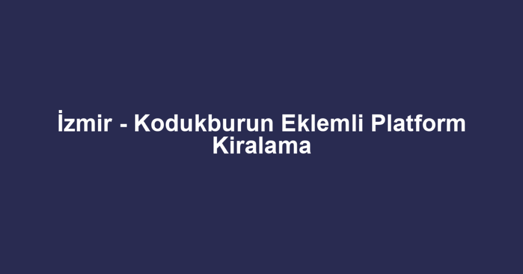 İzmir - Kodukburun Eklemli Platform Kiralama